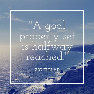 A goal properly set is halfway reached. -Zig Ziglar